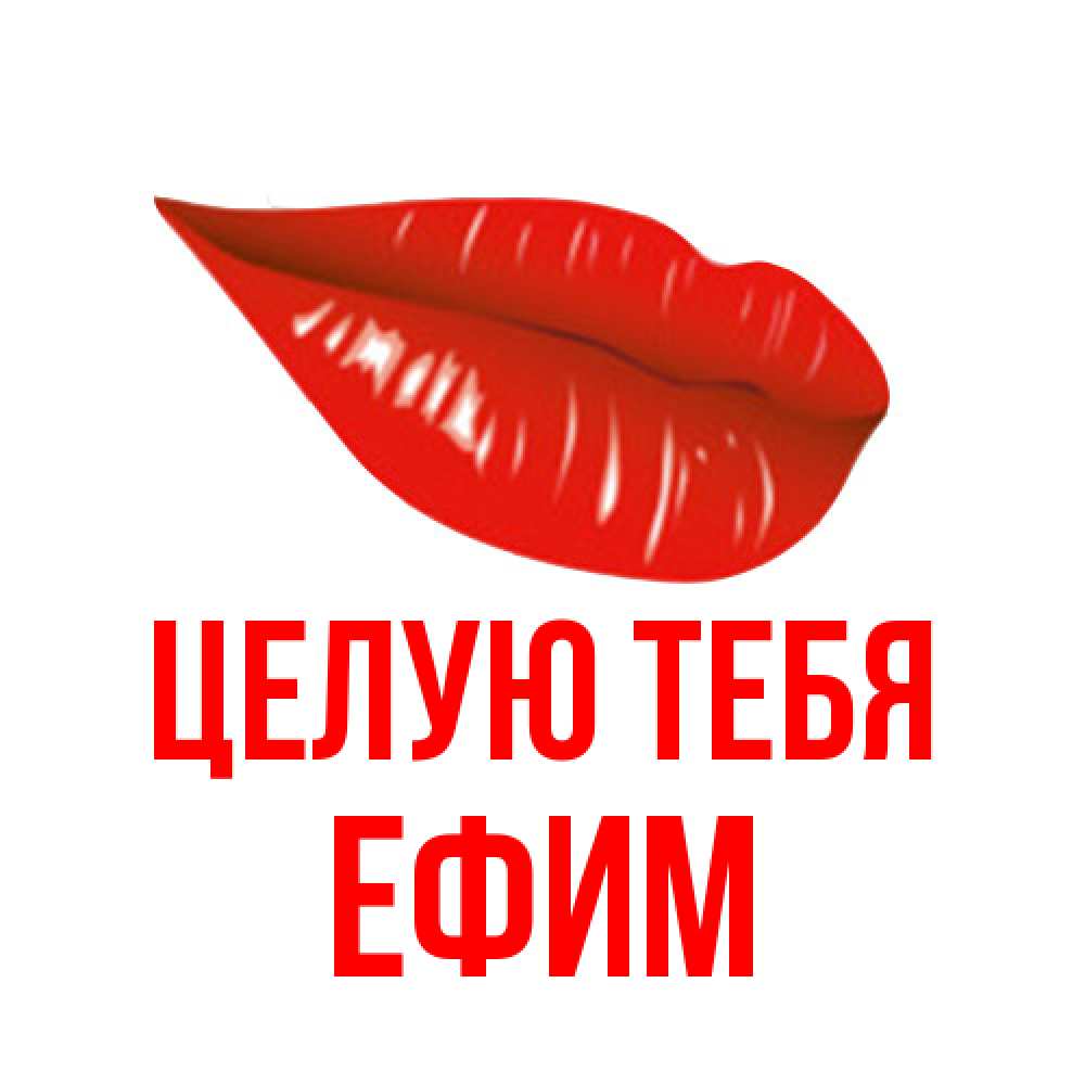 Открытка на каждый день с именем, Ефим Целую тебя губы на открытке Прикольная открытка с пожеланием онлайн скачать бесплатно 