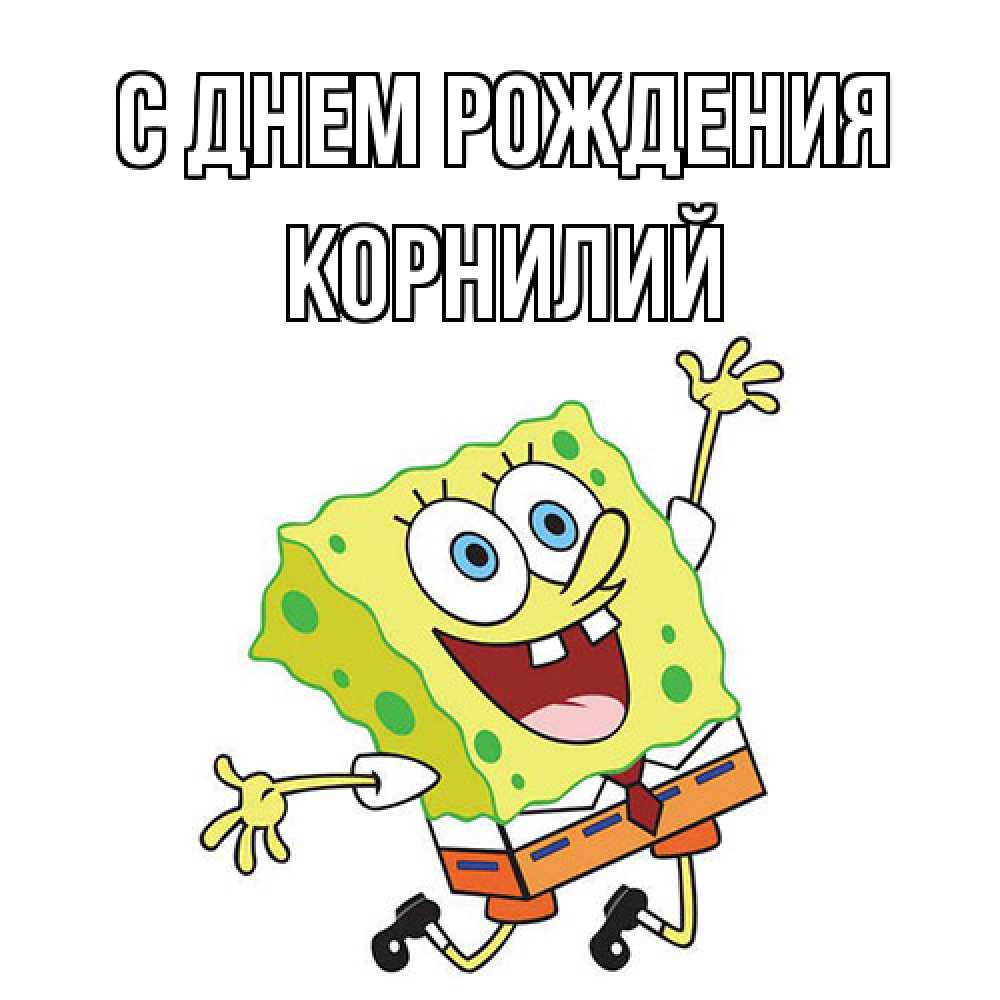 Открытка на каждый день с именем, Корнилий С днем рождения губка боб Прикольная открытка с пожеланием онлайн скачать бесплатно 