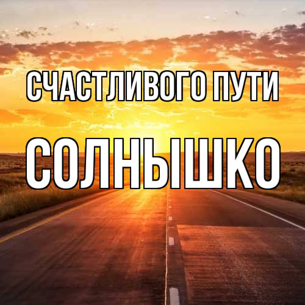 Открытка на каждый день с именем, Солнышко Счастливого пути солнечный свет, закат Прикольная открытка с пожеланием онлайн скачать бесплатно 