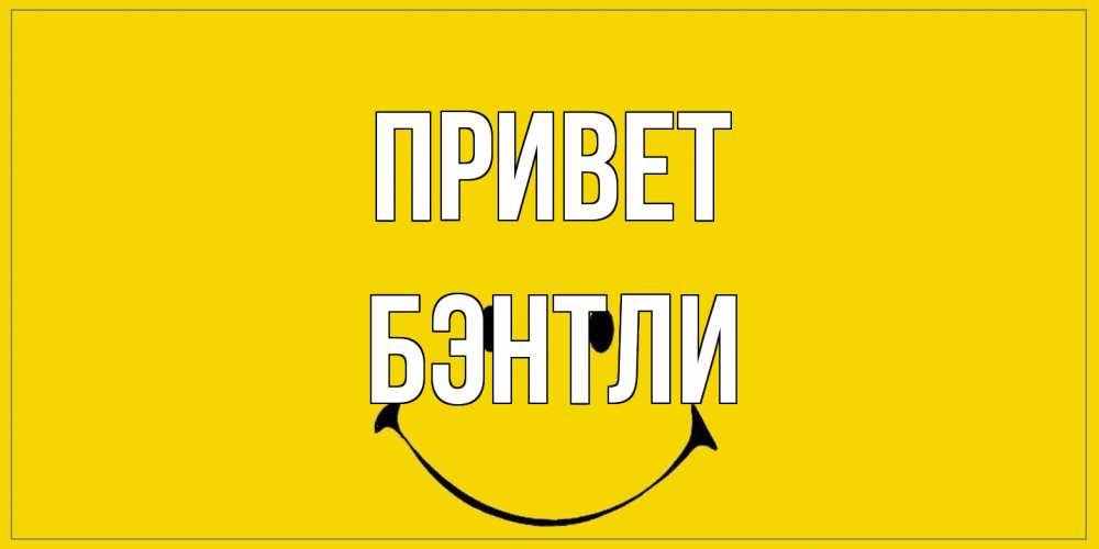 Открытка на каждый день с именем, Бэнтли Привет смайл Прикольная открытка с пожеланием онлайн скачать бесплатно 