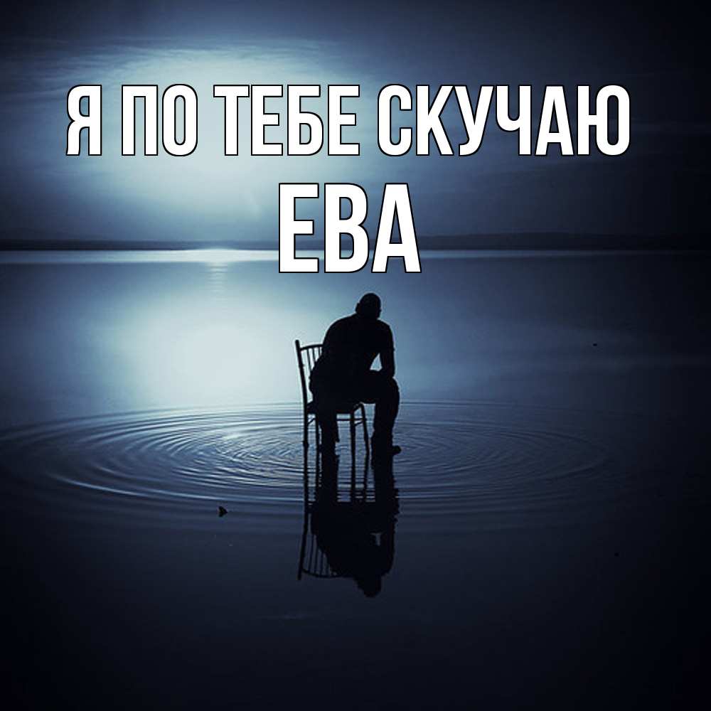 Открытка на каждый день с именем, Ева Я по тебе скучаю грусть Прикольная открытка с пожеланием онлайн скачать бесплатно 