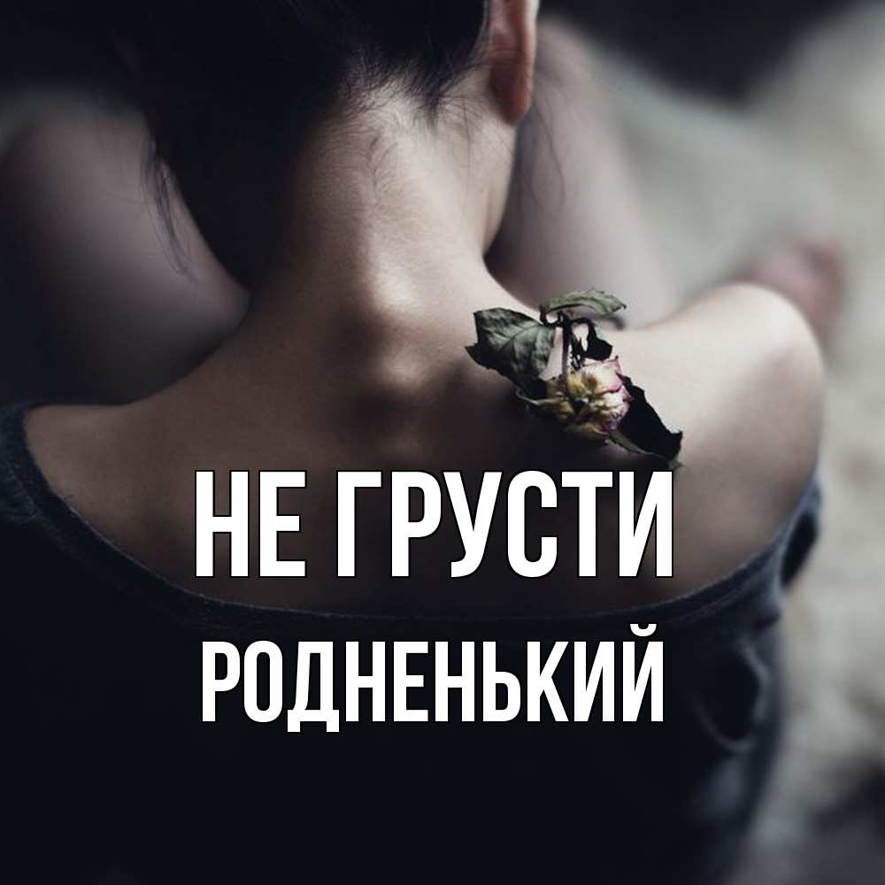 Открытка на каждый день с именем, Родненький Не грусти девушка со спины Прикольная открытка с пожеланием онлайн скачать бесплатно 