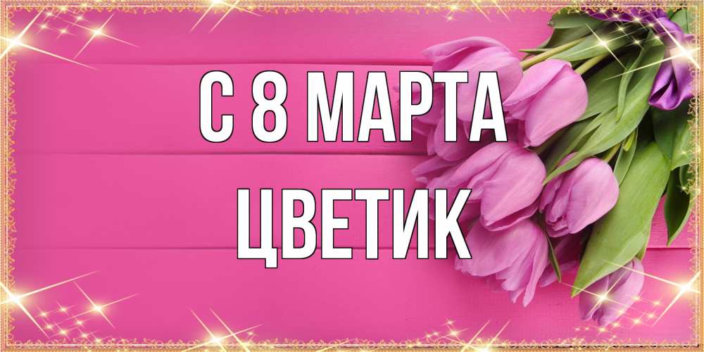 Открытка на каждый день с именем, цветик C 8 МАРТА открытка для фотошопа с подписью Прикольная открытка с пожеланием онлайн скачать бесплатно 