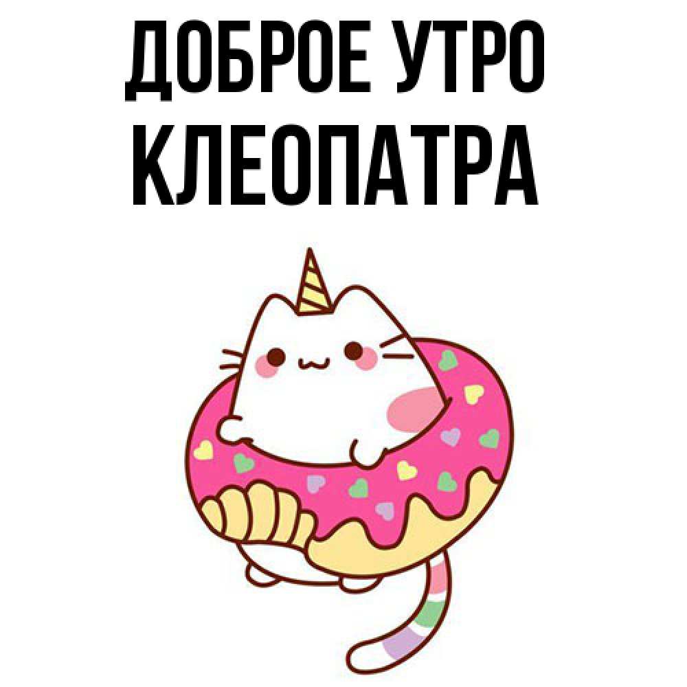 Открытка на каждый день с именем, Клеопатра Доброе утро кот в бублике Прикольная открытка с пожеланием онлайн скачать бесплатно 