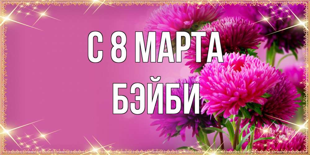 Открытка на каждый день с именем, бэйби C 8 МАРТА садовые цветы на 8 марта Прикольная открытка с пожеланием онлайн скачать бесплатно 