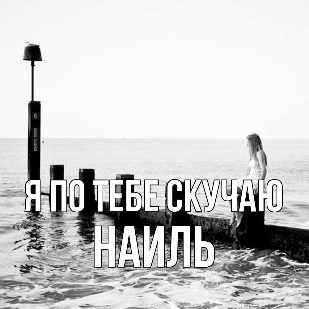 Открытка на каждый день с именем, Наиль Я по тебе скучаю вода Прикольная открытка с пожеланием онлайн скачать бесплатно 