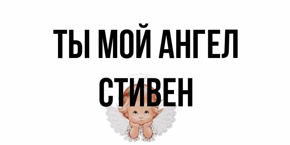 Открытка на каждый день с именем, Стивен Ты мой ангел ангел Прикольная открытка с пожеланием онлайн скачать бесплатно 