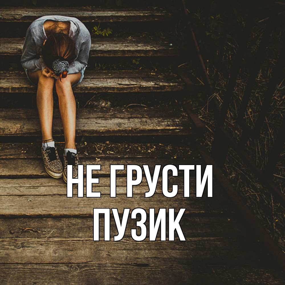 Открытка на каждый день с именем, Пузик Не грусти девушка сидит на деревянных ступеньках Прикольная открытка с пожеланием онлайн скачать бесплатно 
