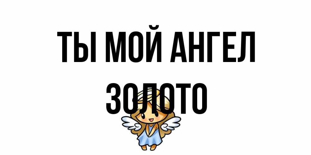 Открытка на каждый день с именем, Золото Ты мой ангел ангел Прикольная открытка с пожеланием онлайн скачать бесплатно 