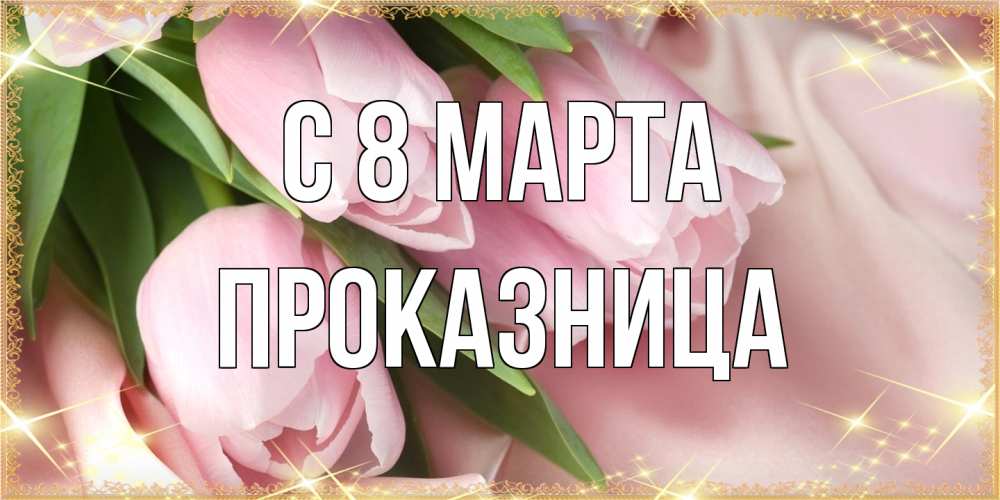 Открытка на каждый день с именем, Проказница C 8 МАРТА поздравления с международным женским днем Прикольная открытка с пожеланием онлайн скачать бесплатно 