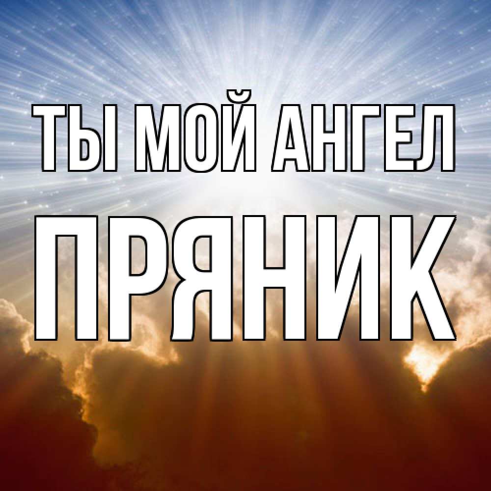 Открытка на каждый день с именем, Пряник Ты мой ангел ангельский свет на небе Прикольная открытка с пожеланием онлайн скачать бесплатно 