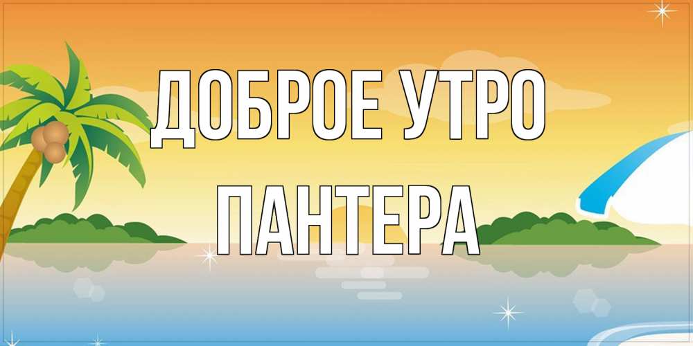 Открытка на каждый день с именем, Пантера Доброе утро хорошего дня на пляжу Прикольная открытка с пожеланием онлайн скачать бесплатно 