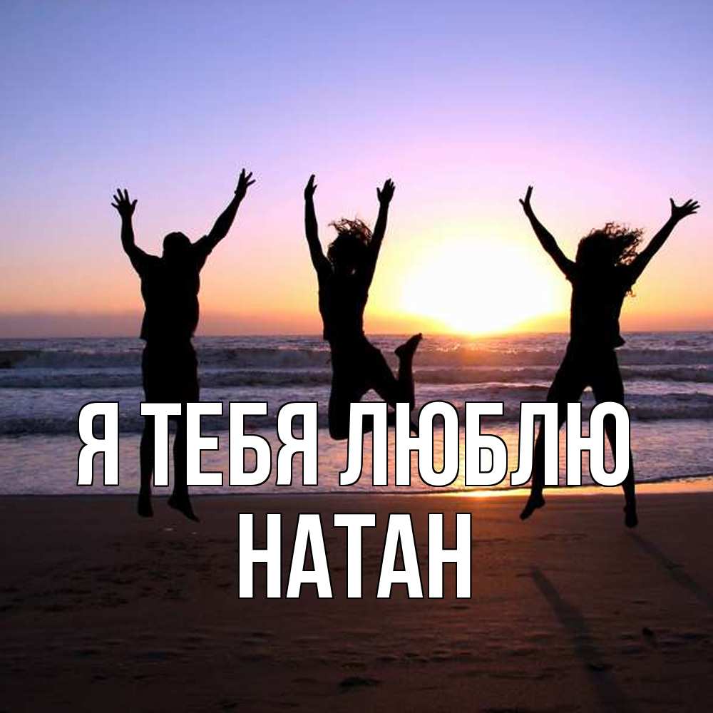 Открытка на каждый день с именем, Натан Я тебя люблю позитив Прикольная открытка с пожеланием онлайн скачать бесплатно 