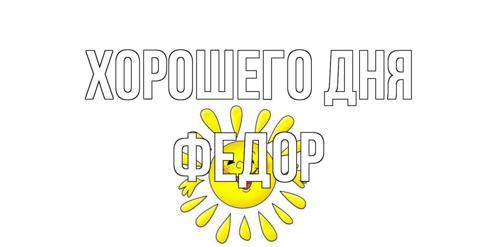 Открытка на каждый день с именем, Федор Хорошего дня открытка на каждый день Прикольная открытка с пожеланием онлайн скачать бесплатно 