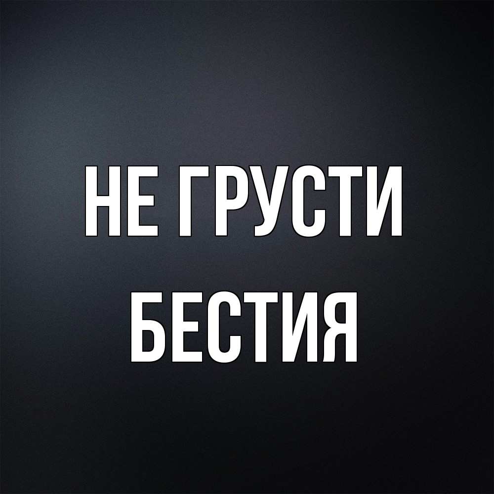 Открытка на каждый день с именем, Бестия Не грусти Градиент серый Прикольная открытка с пожеланием онлайн скачать бесплатно 