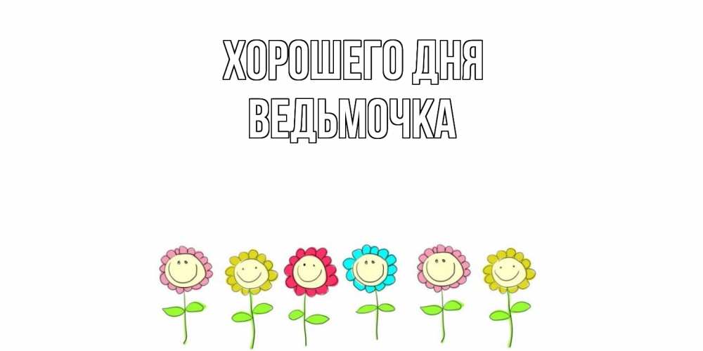 Открытка на каждый день с именем, Ведьмочка Хорошего дня открытка на каждый день позитивного дня Прикольная открытка с пожеланием онлайн скачать бесплатно 