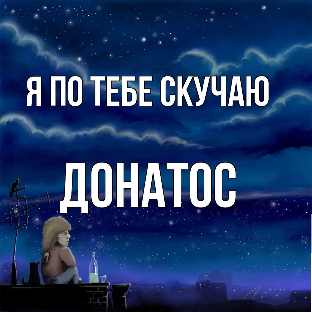 Открытка на каждый день с именем, Донатос Я по тебе скучаю на крыше 1 Прикольная открытка с пожеланием онлайн скачать бесплатно 
