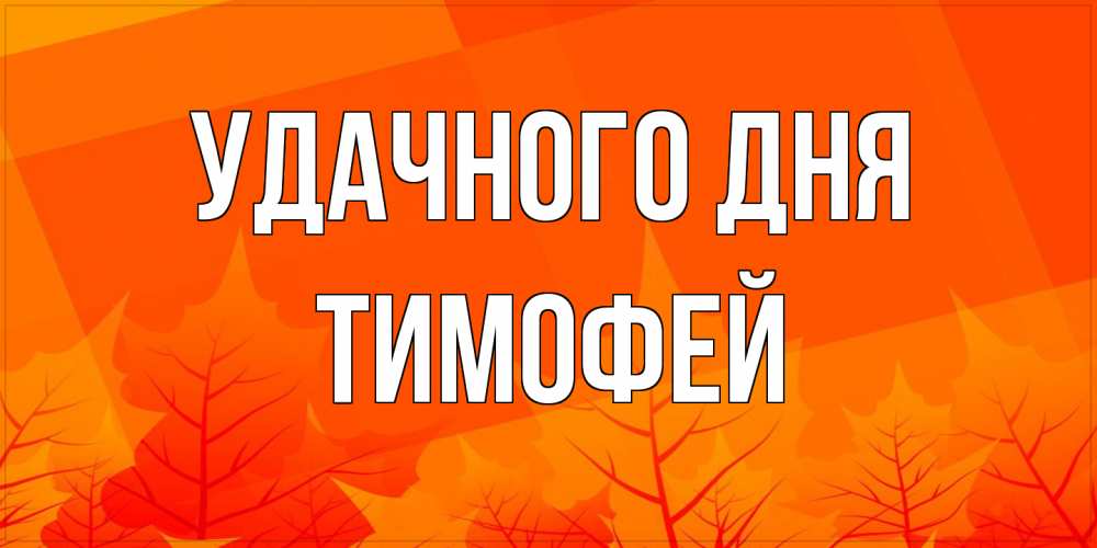Открытка на каждый день с именем, Тимофей Удачного дня осеннее настроение Прикольная открытка с пожеланием онлайн скачать бесплатно 