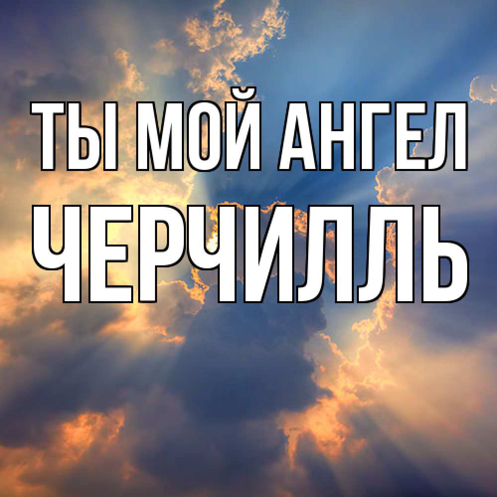 Открытка на каждый день с именем, Черчилль Ты мой ангел ангельский свет сквозь облака Прикольная открытка с пожеланием онлайн скачать бесплатно 