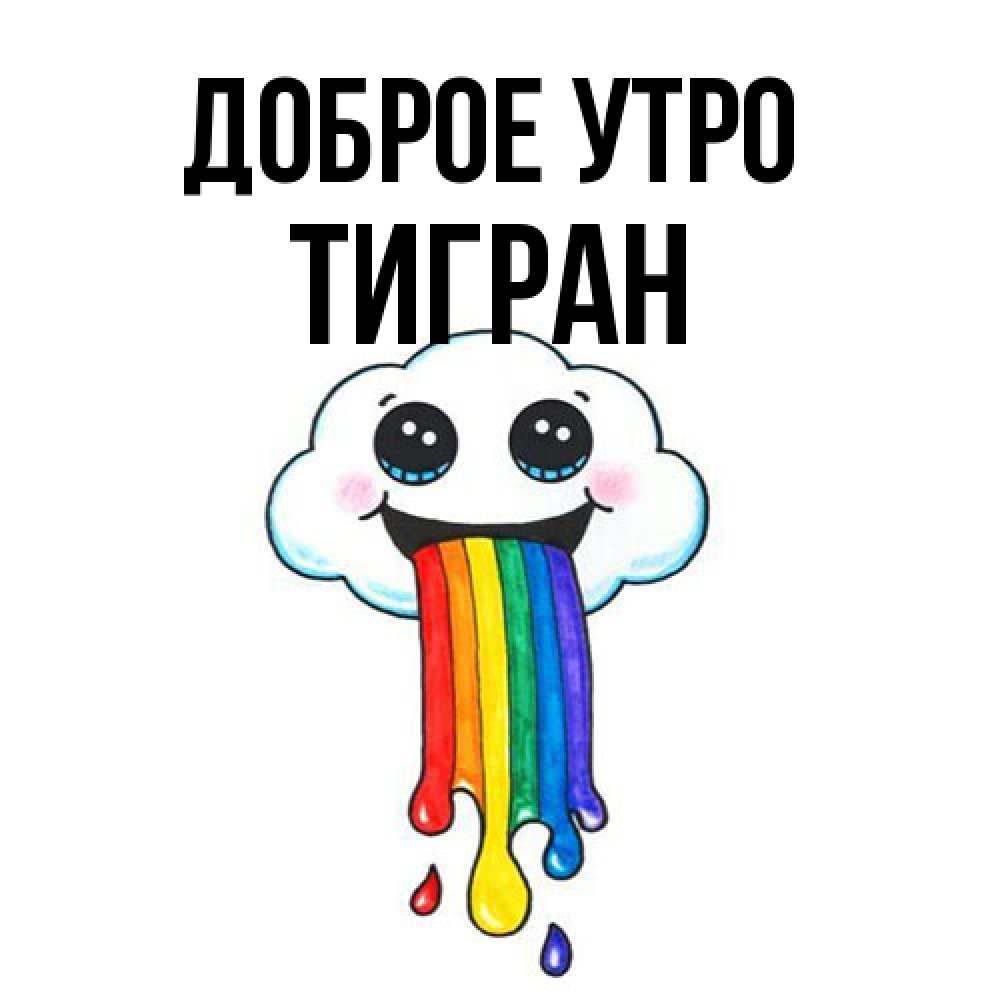 Открытка на каждый день с именем, Тигран Доброе утро утречко Прикольная открытка с пожеланием онлайн скачать бесплатно 