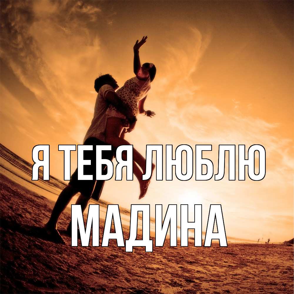 Открытка на каждый день с именем, Мадина Я тебя люблю парень держит девушку Прикольная открытка с пожеланием онлайн скачать бесплатно 