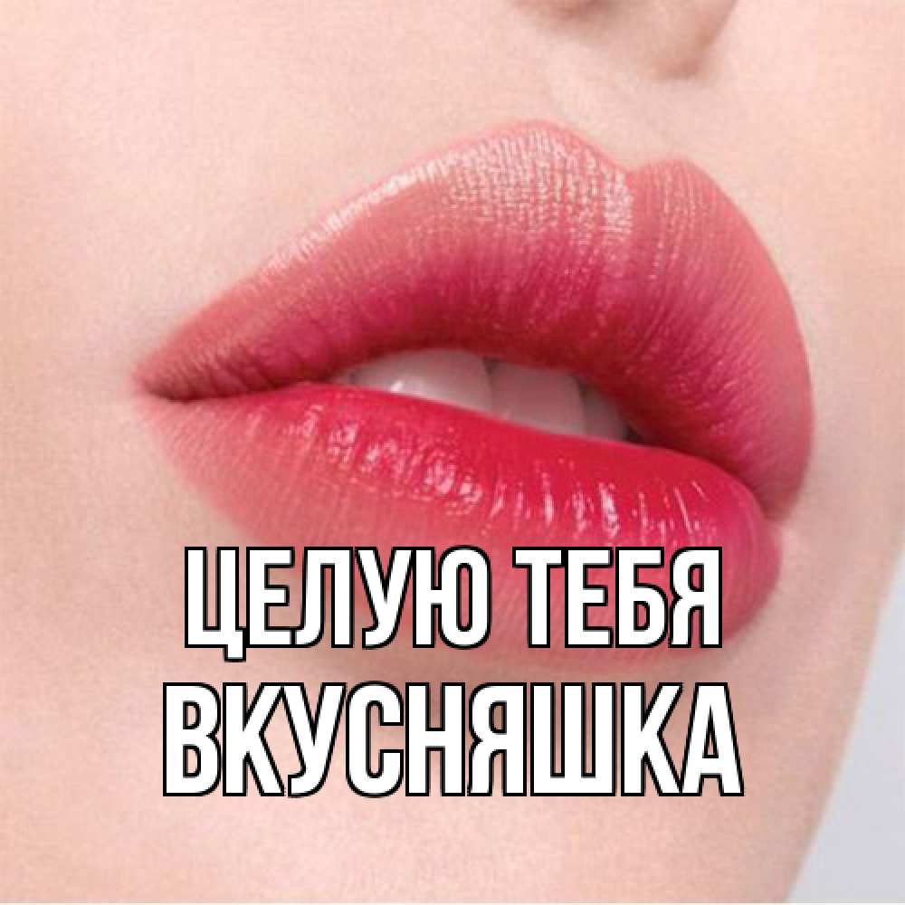 Открытка на каждый день с именем, Вкусняшка Целую тебя губы зубки и нежная кожа Прикольная открытка с пожеланием онлайн скачать бесплатно 