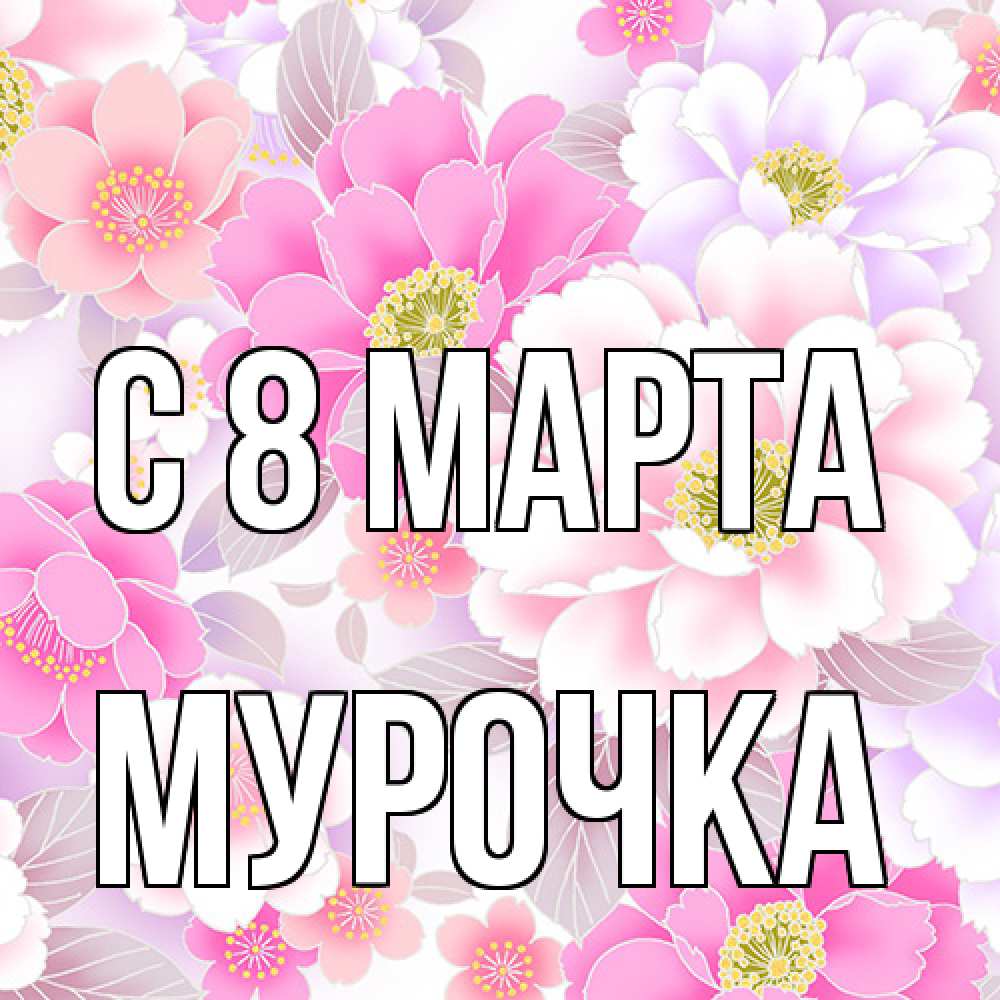 Открытка на каждый день с именем, Мурочка C 8 МАРТА для женщин Прикольная открытка с пожеланием онлайн скачать бесплатно 