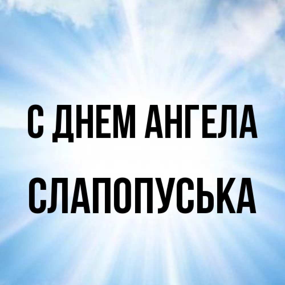 Открытка на каждый день с именем, слапопуська С днем ангела свет небесный Прикольная открытка с пожеланием онлайн скачать бесплатно 