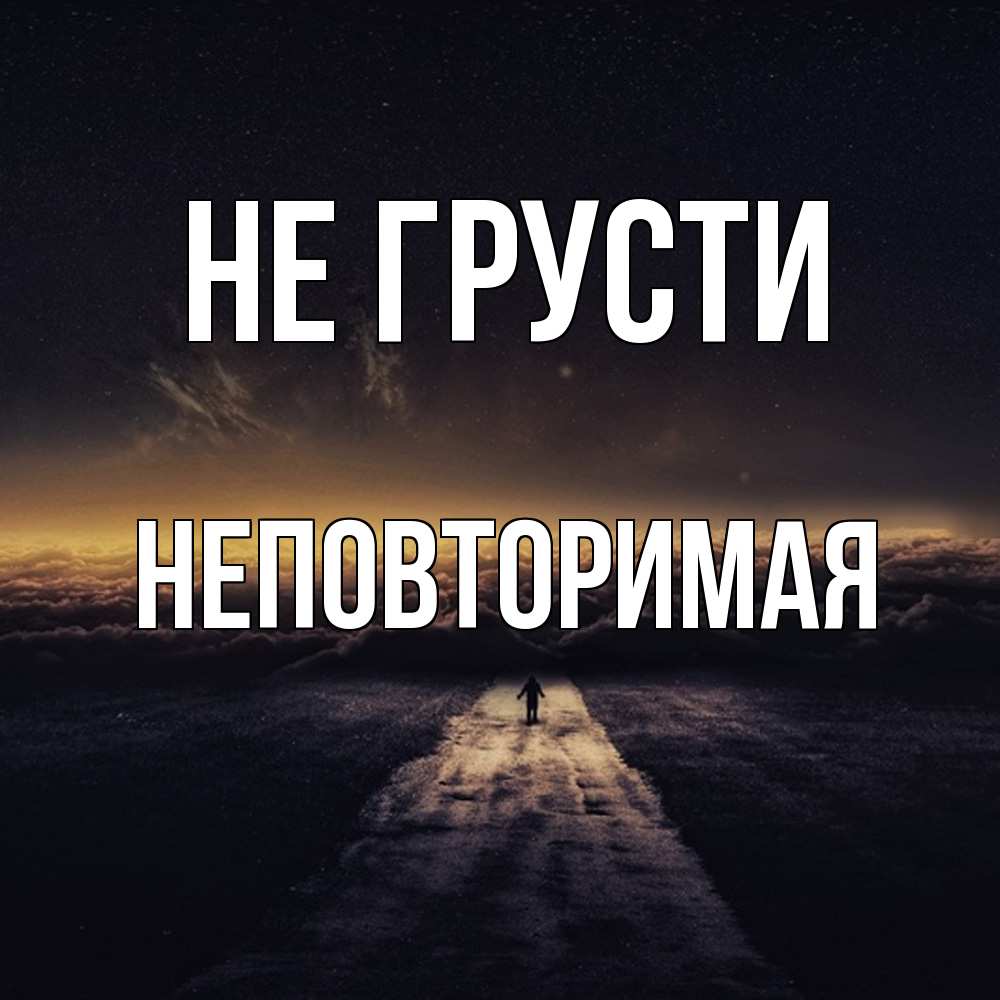 Открытка на каждый день с именем, Неповторимая Не грусти дорога в никуда Прикольная открытка с пожеланием онлайн скачать бесплатно 