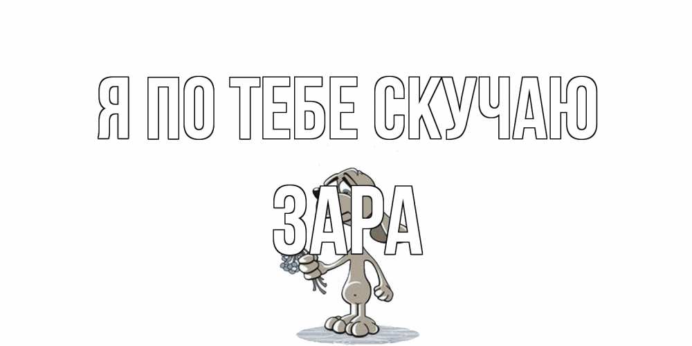 Открытка на каждый день с именем, Зара Я по тебе скучаю я по тебе скучаю с песиком Прикольная открытка с пожеланием онлайн скачать бесплатно 