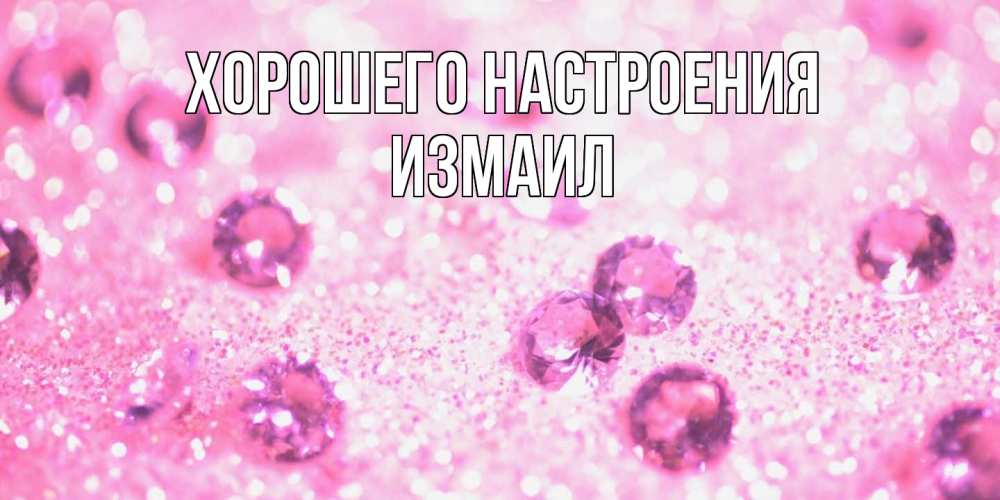 Открытка на каждый день с именем, Измаил Хорошего настроения рубины и красота Прикольная открытка с пожеланием онлайн скачать бесплатно 