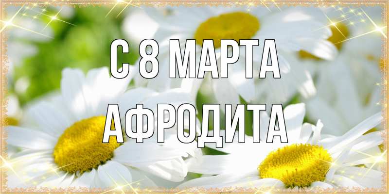 Открытка с именем, Афродита, C 8 МАРТА