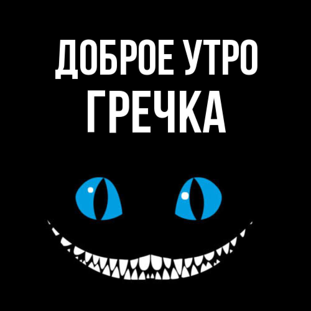 Открытка на каждый день с именем, Гречка Доброе утро голубые глаза и зубки Прикольная открытка с пожеланием онлайн скачать бесплатно 