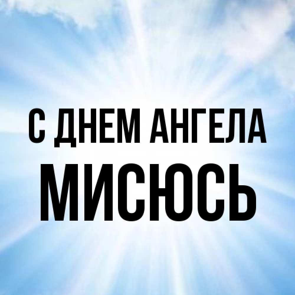 Открытка на каждый день с именем, мисюсь С днем ангела свет небесный Прикольная открытка с пожеланием онлайн скачать бесплатно 