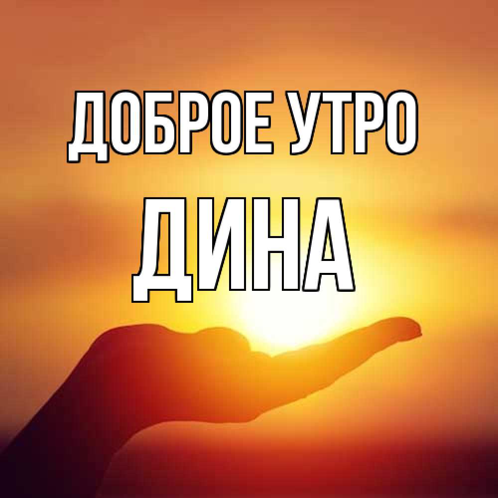 Открытка на каждый день с именем, Дина Доброе утро ладошка и закат Прикольная открытка с пожеланием онлайн скачать бесплатно 