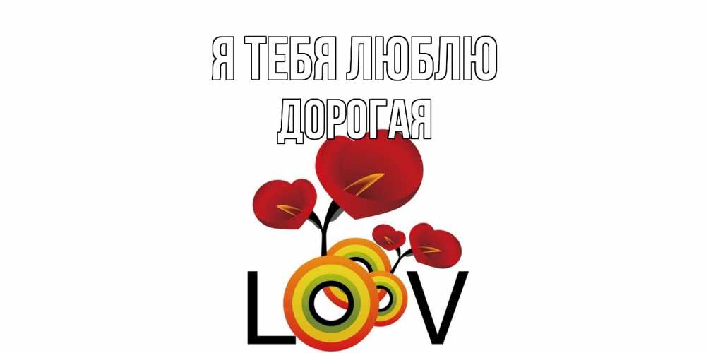 Открытка на каждый день с именем, Дорогая Я тебя люблю цветы Прикольная открытка с пожеланием онлайн скачать бесплатно 