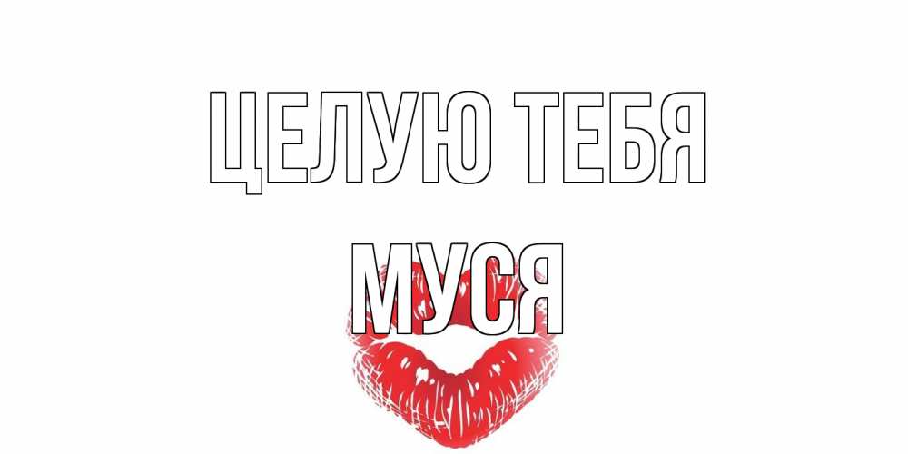 Открытка на каждый день с именем, Муся Целую тебя поцелуй Прикольная открытка с пожеланием онлайн скачать бесплатно 
