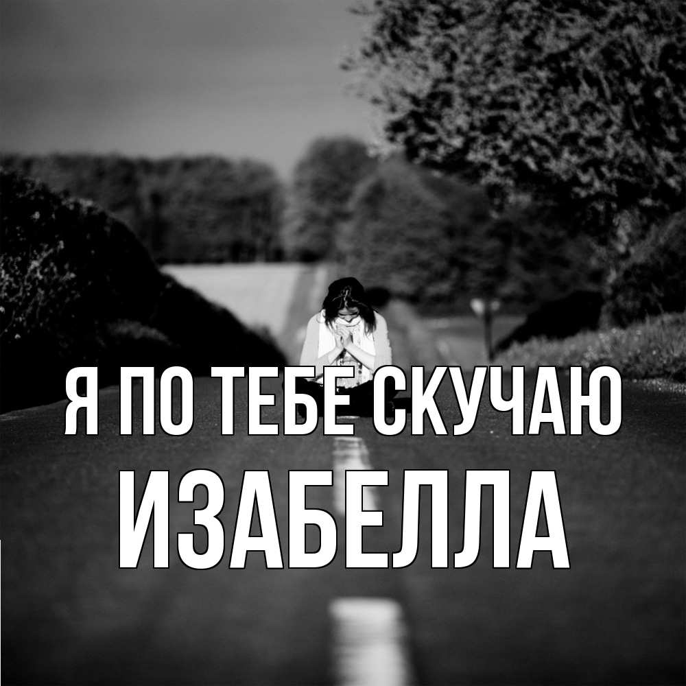 Открытка на каждый день с именем, Изабелла Я по тебе скучаю фото Прикольная открытка с пожеланием онлайн скачать бесплатно 