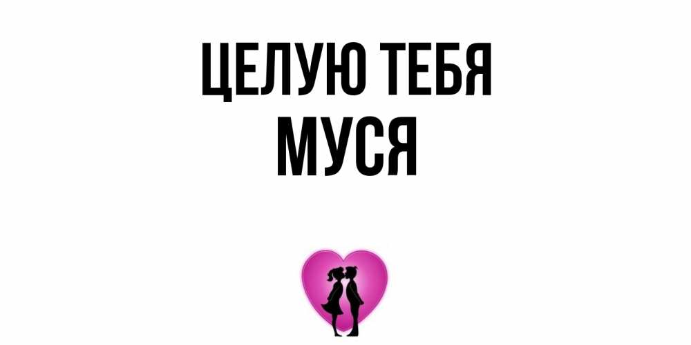Открытка на каждый день с именем, Муся Целую тебя поцелуй Прикольная открытка с пожеланием онлайн скачать бесплатно 