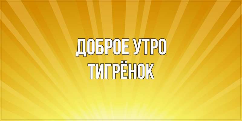 Открытка с именем, Тигрёнок, Доброе утро