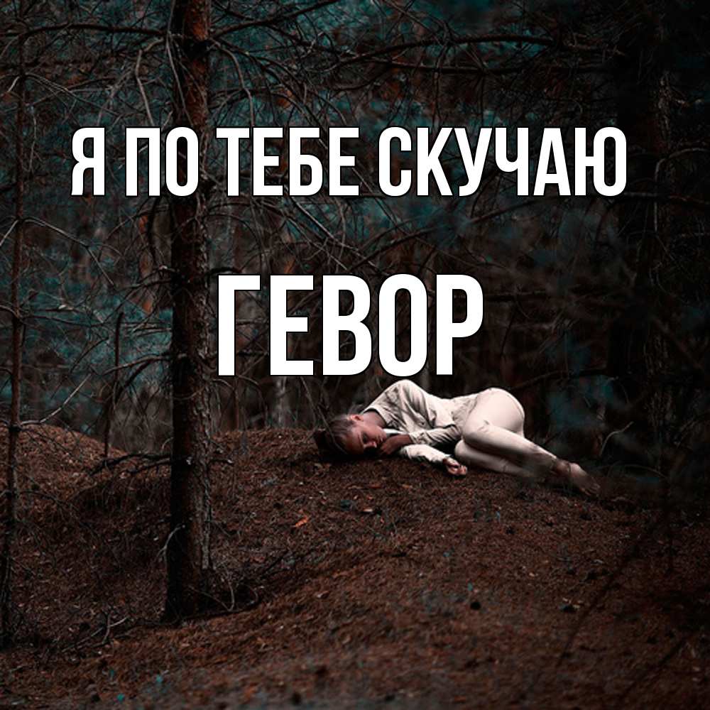 Открытка на каждый день с именем, Гевор Я по тебе скучаю очень Прикольная открытка с пожеланием онлайн скачать бесплатно 