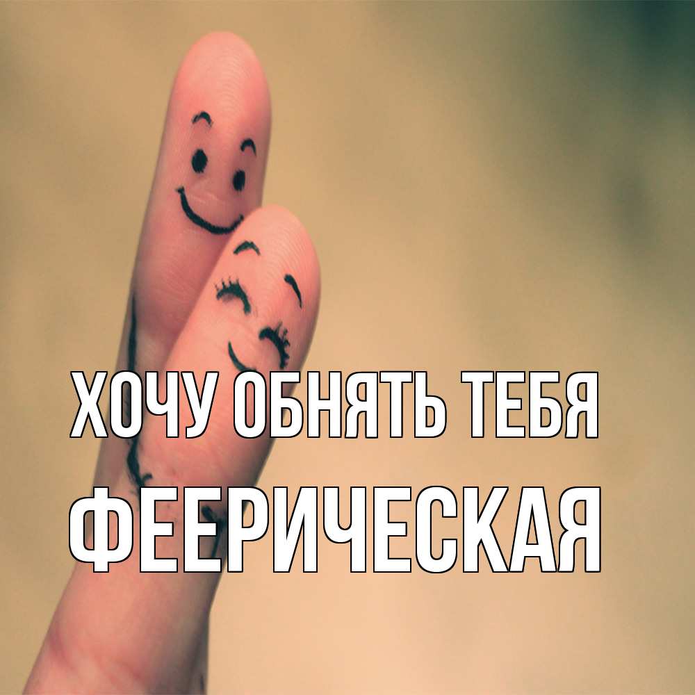 Открытка на каждый день с именем, Фееpическая Хочу обнять тебя рисунок на пальцах Прикольная открытка с пожеланием онлайн скачать бесплатно 