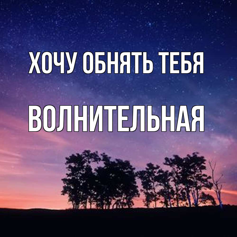 Открытка на каждый день с именем, волнительная Хочу обнять тебя силуэты деревьев Прикольная открытка с пожеланием онлайн скачать бесплатно 