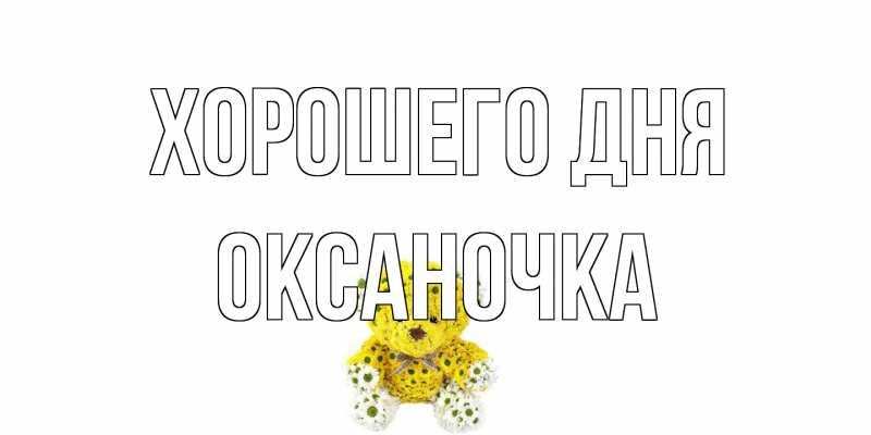 Открытка с именем, Оксаночка, Хорошего дня