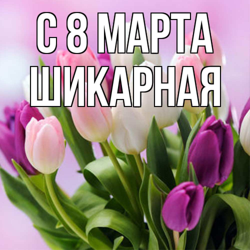 Открытка на каждый день с именем, шикарная C 8 МАРТА весна март Прикольная открытка с пожеланием онлайн скачать бесплатно 