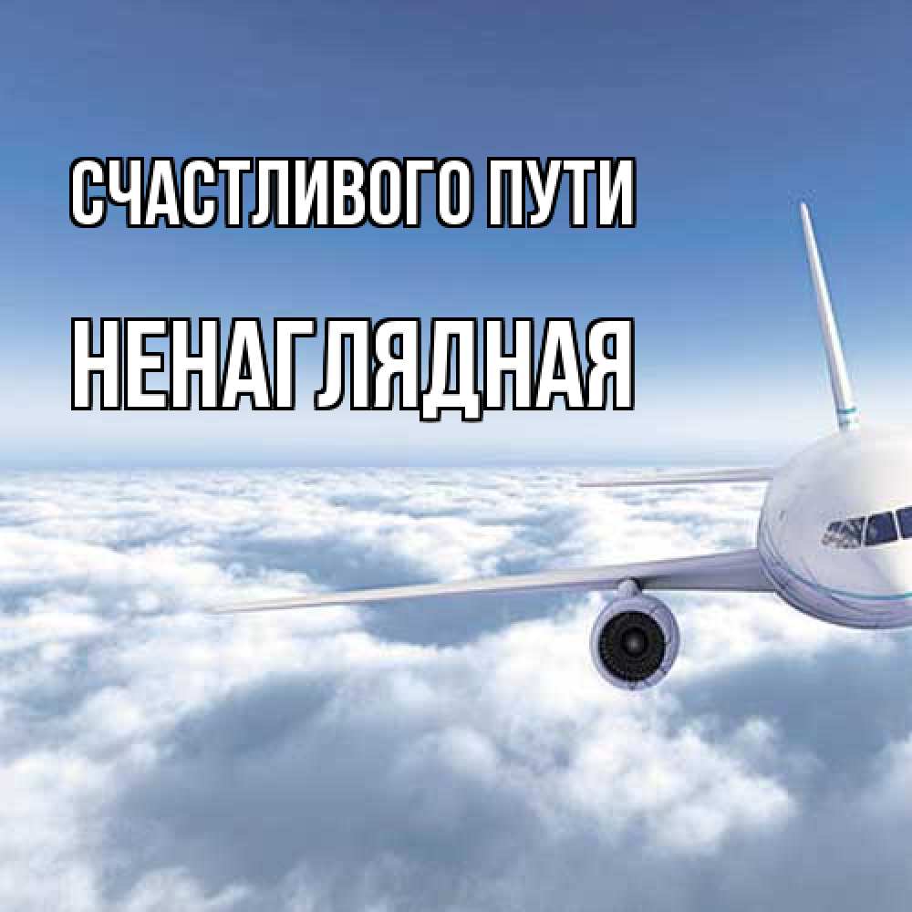 Открытка на каждый день с именем, Ненаглядная Счастливого пути белые облака и половина самолета Прикольная открытка с пожеланием онлайн скачать бесплатно 