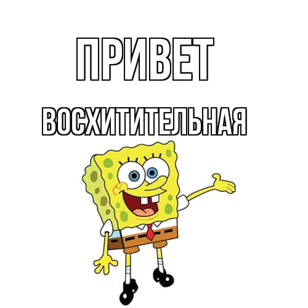 Открытка на каждый день с именем, восхитительная Привет спанч Боб на позитиве Прикольная открытка с пожеланием онлайн скачать бесплатно 
