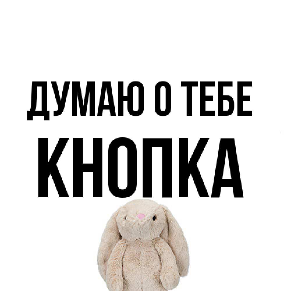 Открытка на каждый день с именем, Кнопка Думаю о тебе открытки с текстами и подписями Прикольная открытка с пожеланием онлайн скачать бесплатно 