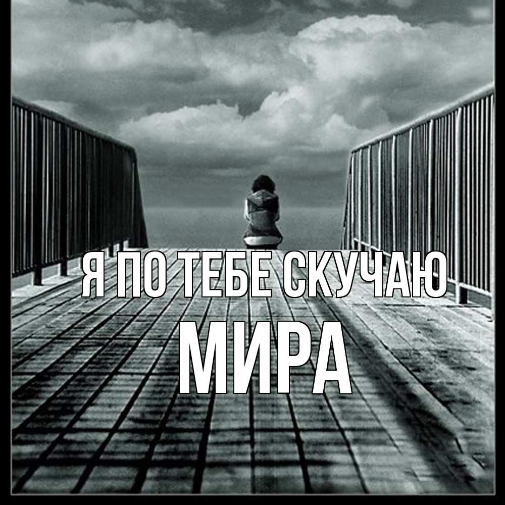 Открытка на каждый день с именем, Мира Я по тебе скучаю грусть 2 Прикольная открытка с пожеланием онлайн скачать бесплатно 