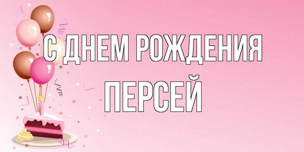Открытка на каждый день с именем, Персей С днем рождения розовая открытка с шарами и тортинкой на день рождения Прикольная открытка с пожеланием онлайн скачать бесплатно 